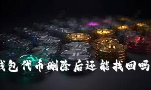 Tokenim钱包代币删除后还能找回吗？全面解析